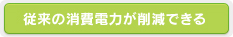 往来の消費電力が削減できる